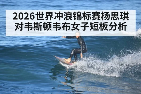 2026世界冲浪锦标赛杨思琪对韦斯顿韦布女子短板分析 - kaiyun